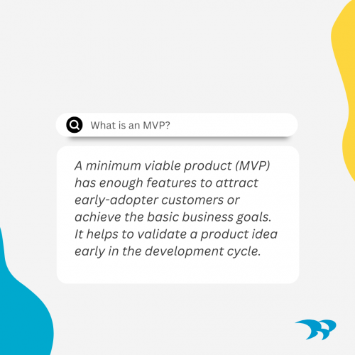 Graphic of the definition of an MVP. A minimum viable product has enough features to attract early-adopter customers or achieve the basic business goals. It helps to validate a product idea early in the development cycle. 